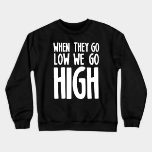 WHEN THEY GO LOW WE GO HIGH Crewneck Sweatshirt